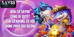 Bắn Cá Say88 Cùng Bí Quyết Khủng Cơ Hội Chinh Phục Đại Dương