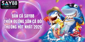 Bắn Cá Say88 - Thiên Đường Săn Cá Đổi Thưởng Hot Nhất 2026