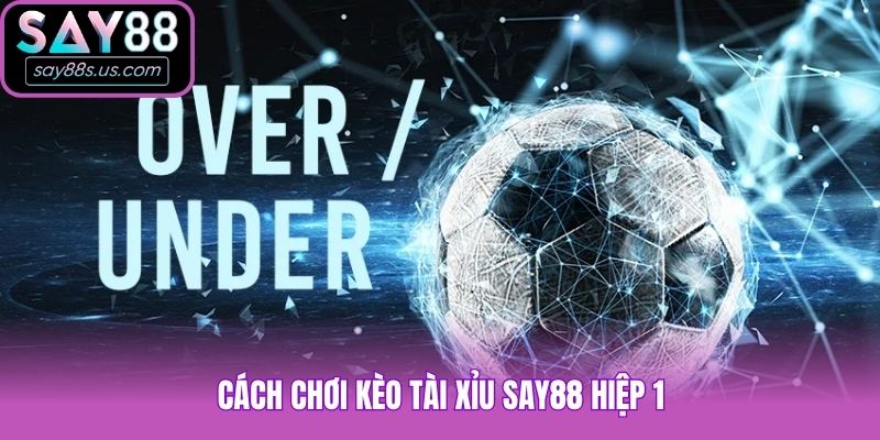 Kèo Tài Xỉu Say88 - Bí Quyết Đánh Hiệp 1 Và Cả Trận Chuẩn Cách chơi kèo tài xỉu Say88 hiệp 1