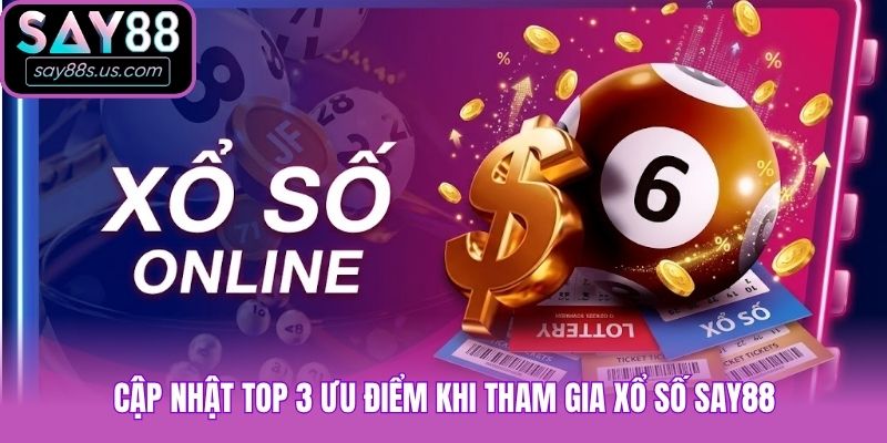 Xổ Số Say88 - Soi Cầu Mỗi Ngày, Trúng Thưởng Liền Tay Cập nhật top 3 ưu điểm khi tham gia xổ số Say88