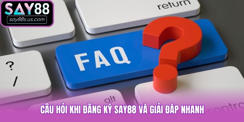 Hướng Dẫn Cách Đăng Ký Say88 Nhanh Và Đơn Giản Nhất Câu hỏi khi đăng ký Say88 và giải đáp nhanh