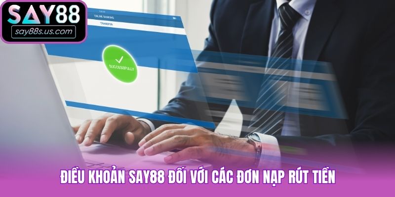 Điều khoản Say88 đối với các đơn nạp rút tiền
