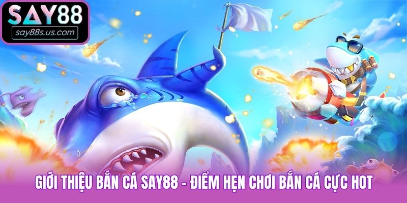Giới thiệu bắn cá Say88 - Điểm hẹn chơi bắn cá cực hot