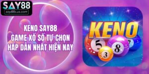 Keno Say88 - Game Xổ Số Tự Chọn Hấp Dẫn Nhất Hiện Nay