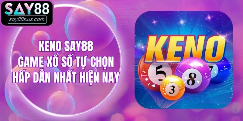 Keno Say88 - Game Xổ Số Tự Chọn Hấp Dẫn Nhất Hiện Nay
