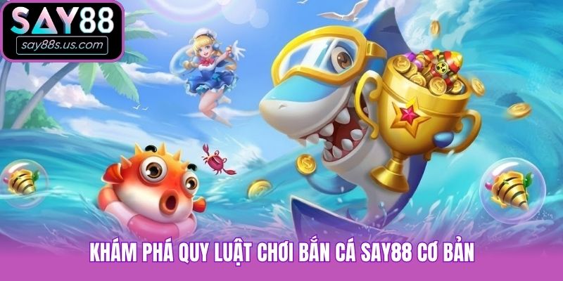 Khám phá quy luật chơi bắn cá Say88 cơ bản