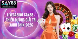 Livecasino Say88 - Thiên Đường Giải Trí Xanh Chín 2026