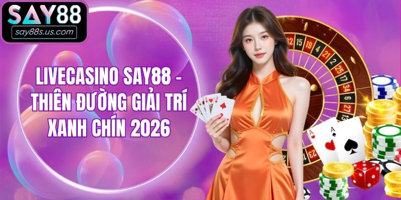 Livecasino Say88 - Thiên Đường Giải Trí Xanh Chín 2026