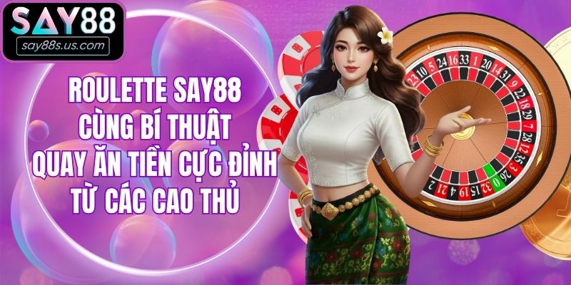 Roulette Say88 Cùng Bí Thuật Quay Ăn Tiền Từ Các Cao Thủ