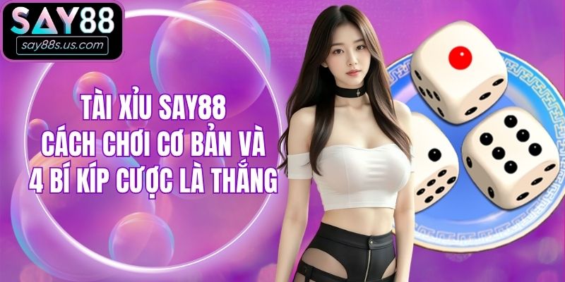 Tài Xỉu Say88 - Cách Chơi Cơ Bản Và 4 Bí Kíp Cược Là Thắng
