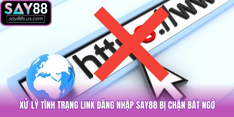 Xử lý tình trạng link đăng nhập Say88 bị chặn bất ngờ